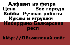 Алфавит из фетра › Цена ­ 1 100 - Все города Хобби. Ручные работы » Куклы и игрушки   . Кабардино-Балкарская респ.